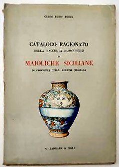 CATALOGO RAGIONATO DELLA RACCOLTA RUSSO-PEREZ DI MAIOLICHE SICILIANE DI PROPRIETA DELLA REGIONE SICILIANA